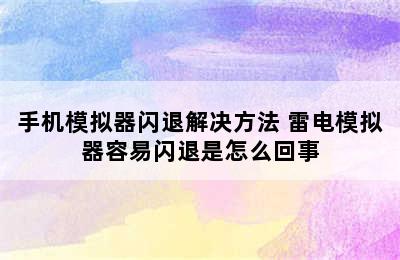 手机模拟器闪退解决方法 雷电模拟器容易闪退是怎么回事